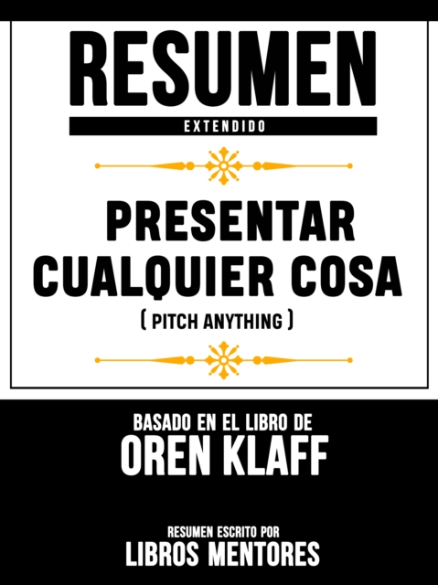 Resumen Extendido: Presentar Cualquier Cosa (Pitch Anything) - Basado En El Libro De Oren Klaff