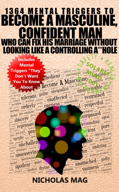 1364 Mental Triggers To Become A Masculine, Confident Man Who Can Fix His Marriage Without Looking Like A Controlling A**hole