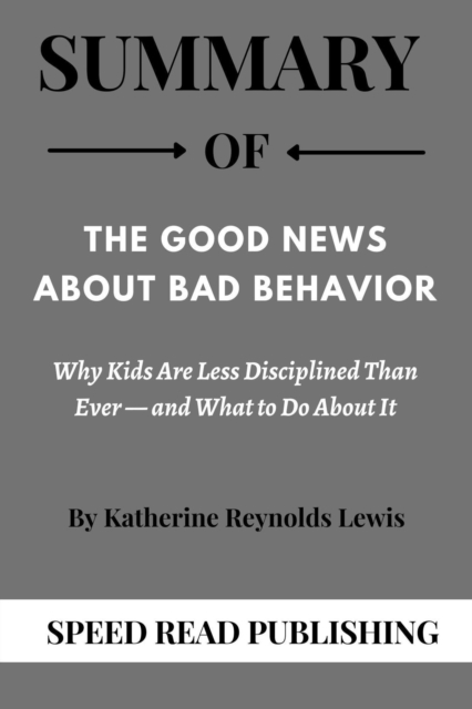 Summary Of The Good News about Bad Behavior By Katherine Reynolds Lewis Why Kids Are Less Disciplined Than Ever - and What to Do About It