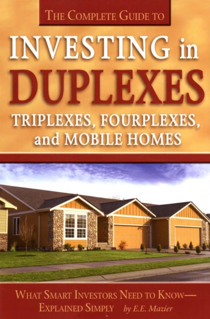 Complete Guide to Investing in Duplexes, Triplexes, Fourplexes, and Mobile Homes What Smart Investors Need To Know Explained Simply