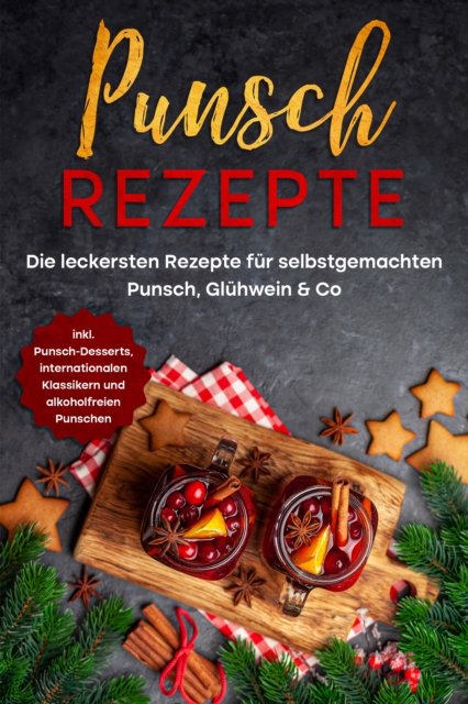 Punsch Rezepte: Die leckersten Rezepte für selbstgemachten Punsch, Glühwein & Co. - inkl. Punsch-Desserts, internationalen Klassikern und alkoholfreien Punschen