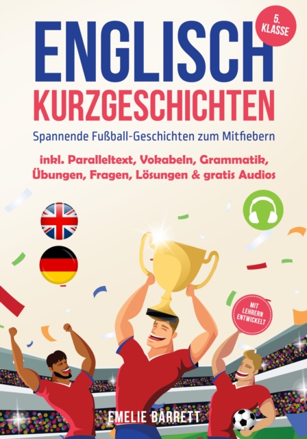 Englisch Kurzgeschichten 5. Klasse - Spannende Fuball-Geschichten zum Mitfiebern - inkl. Paralleltext, Vokabeln, Grammatik, Ubungen, Fragen, Losungen & gratis Audios - mit Lehrern entwickelt
