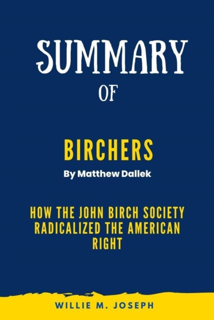 Summary of Birchers By Matthew Dallek: How the John Birch Society Radicalized the American Right