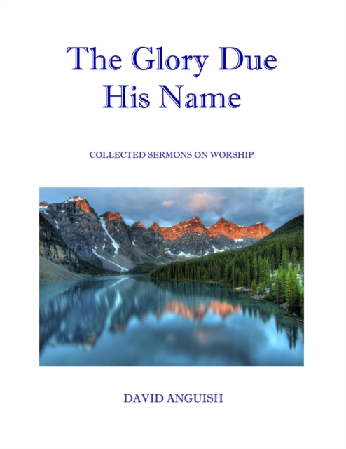 Glory Due His Name: Collected Sermons on Worship