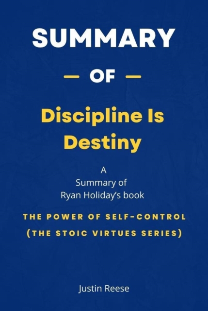 Summary of Discipline Is Destiny by Ryan Holiday: The Power of Self-Control (The Stoic Virtues Series)