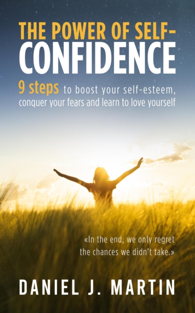 Power of Self-Confidence: 9 Steps to Boost Your Self-Esteem, Conquer Your Fears and Learn to Love Yourself