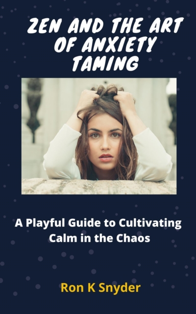Zen and the Art of Anxiety Taming: A Playful Guide to Cultivating Calm in the Chaos
