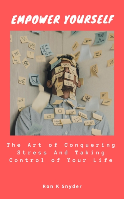 Empower Yourself: The Art of Conquering Stress And Taking Control of Your Life