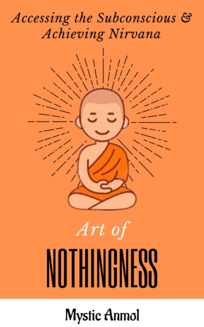 Art of Nothingness ~ Experience Subconscious & Find Freedom from your Problems by Learning How to be at Ease...