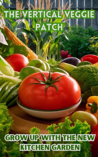 Vertical Veggie Patch : Grow Up with The New Kitchen Garden