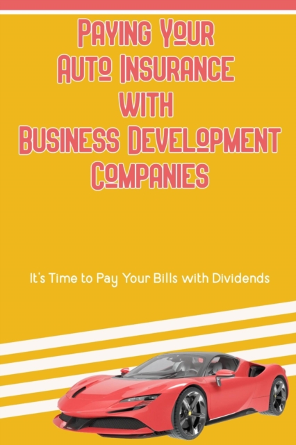 Paying Your Auto Insurance with Business Development Companies: It's Time to Pay Your Bills with Dividends