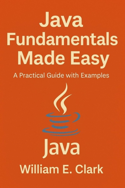 Java Fundamentals Made Easy: A Practical Guide with Examples