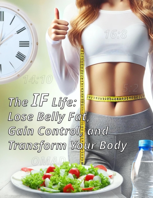 IF Life: Lose Belly Fat, Gain Control, and Transform Your Body