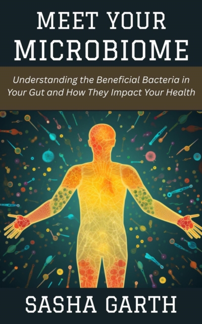 Meet Your Microbiome: Understanding the Beneficial Bacteria in Your Gut and How They Impact Your Health