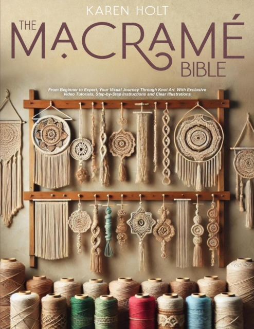 Macrame Bible - From Beginner to Expert, Your Visual Journey Through Knot Art. With Exclusive Video Tutorials, Step-by-Step Instructions and Clear Illustrations