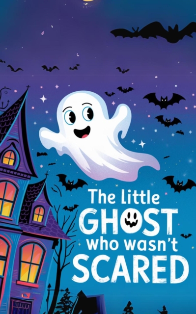 Little Ghost Who Wasn't Scared: A Fun and Non-Scary Bedtime Story About Courage and Friendship for Kids (Ages 3-5)