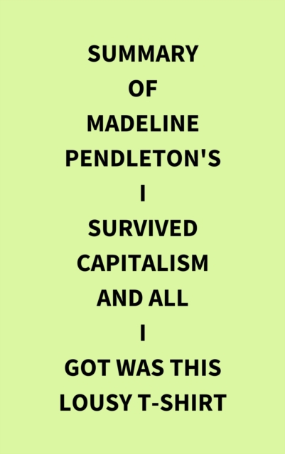 Summary of Madeline Pendleton's I Survived Capitalism and All I Got Was This Lousy T-Shirt