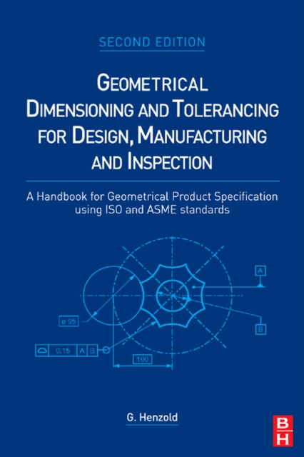 Geometrical Dimensioning and Tolerancing for Design, Manufacturing and Inspection