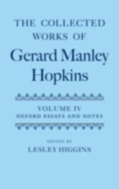 Collected Works of Gerard Manley Hopkins: Volume IV: Oxford Essays and Notes 1863-1868