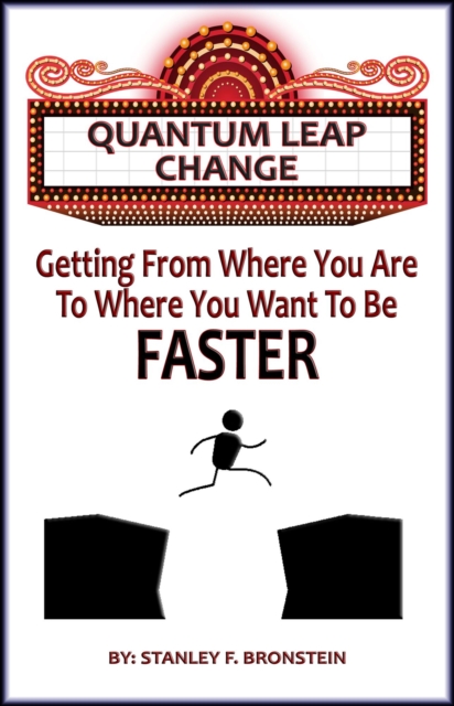 Quantum Leap Change - Getting From Where You Are To Where You Want To Be - Faster