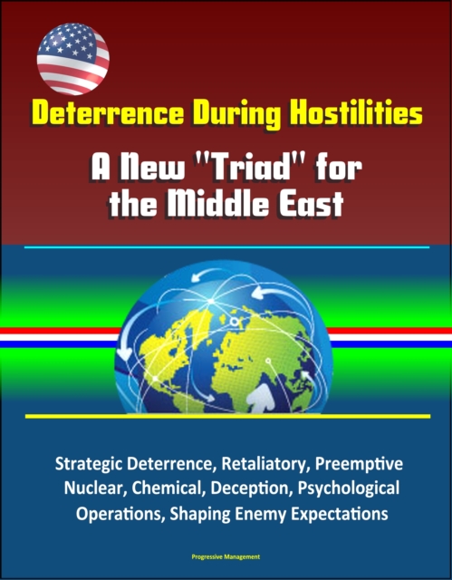 Deterrence During Hostilities: A New &quote;Triad&quote; for the Middle East - Strategic Deterrence, Retaliatory, Preemptive, Nuclear, Chemical, Deception, Psychological Operations, Shaping Enemy Expectations