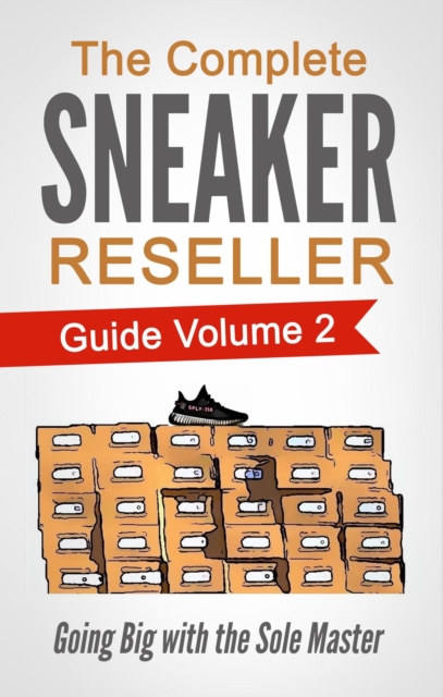 Complete Sneaker Reseller Guide Volume 2: Going Big with the Sole Master