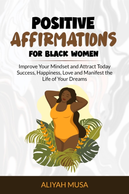 Positive Affirmation for Black Women: Improve Your Mindset and Attract Today Success, Happiness, Love and Manifest the Life of Your Dreams