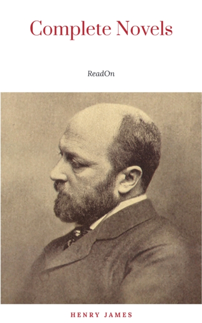 The Complete Novels of Henry James - All 24 Books in One Edition: The Portrait of a Lady, The Wings of the Dove, What Maisie Knew, The American, The Bostonian, ... The Ambassadors, Washington Square a