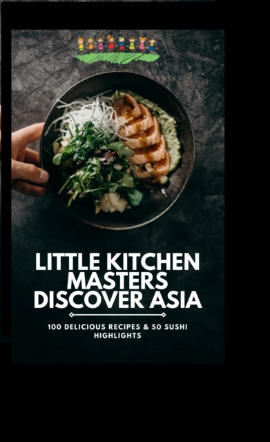 Little Kitchen Masters Discover Asia: 100 Delicious Recipes & 50 Sushi Highlights