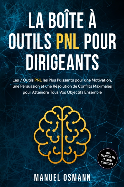 La Boite a Outils PNL pour Dirigeants : Les 7 Outils PNL les Plus Puissants pour une Motivation, une Persuasion et une Resolution de Conflits Maximales pour Atteindre Tous Vos Objectifs Ensemble - incluant Exercices PNL et Cahier d'Exercices