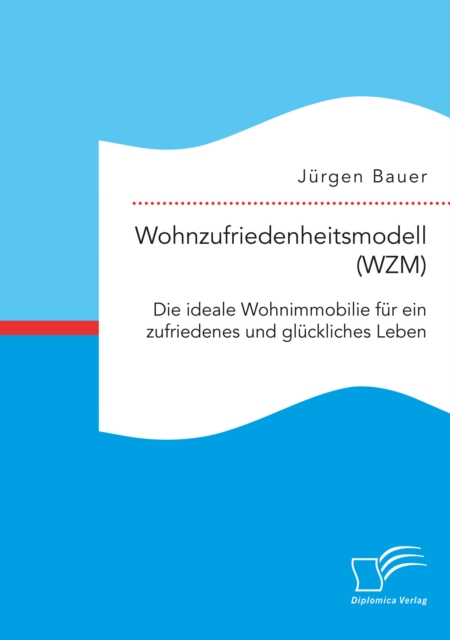 Wohnzufriedenheitsmodell (WZM). Die ideale Wohnimmobilie fur ein zufriedenes und gluckliches Leben