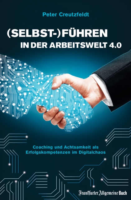 (Selbst-)Führen in der Arbeitswelt 4.0: Coaching und Achtsamkeit als Erfolgskompetenzen im Digitalchaos