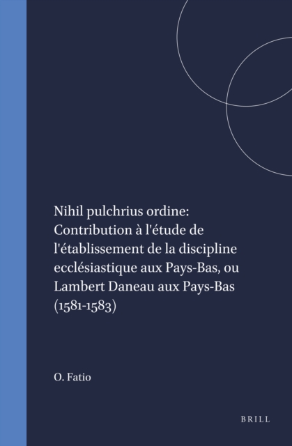 Nihil pulchrius ordine: Contribution a l'etude de l'etablissement de la discipline ecclesiastique aux Pays-Bas, ou Lambert Daneau aux Pays-Bas (1581-1583)