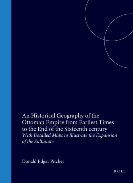 Historical Geography of the Ottoman Empire from Earliest Times to the End of the Sixteenth century