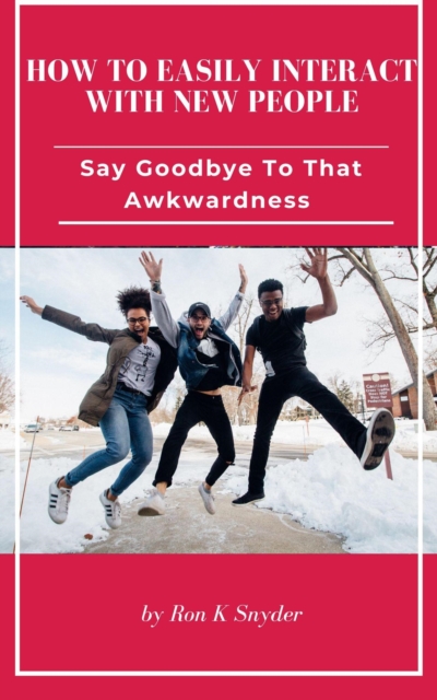 How To Easily Interact With New People - Say Goodbye To That Awkwardness