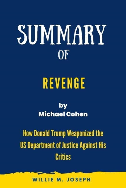 Summary of Revenge By Michael Cohen: How Donald Trump Weaponized the US Department of Justice Against His Critics