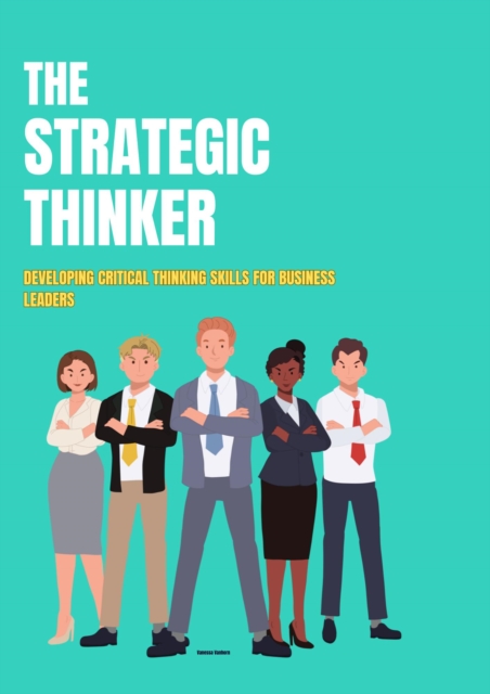 Strategic Thinker: Developing Critical Thinking Skills for Business Leaders