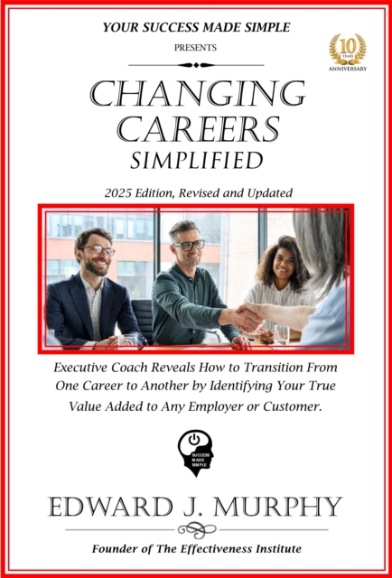 Changing Careers Simplified: Executive Coach Reveals How to Transition from One Career to Another by Identifying Your True Value Added to Any Employer or Customer.