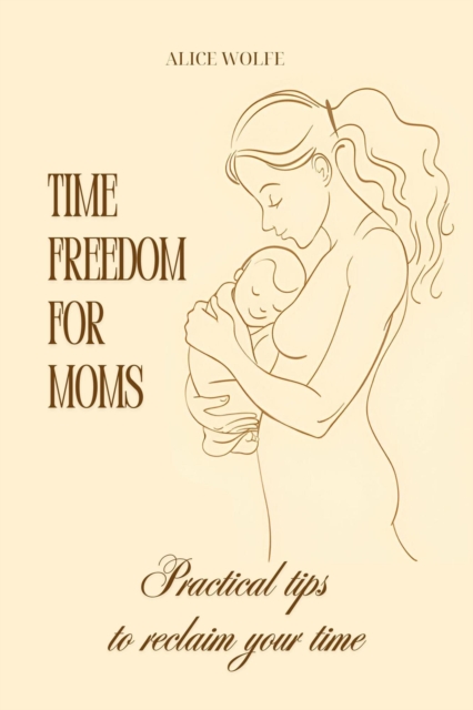 Time Freedom for Moms: Practical Tips to Reclaim Your Time