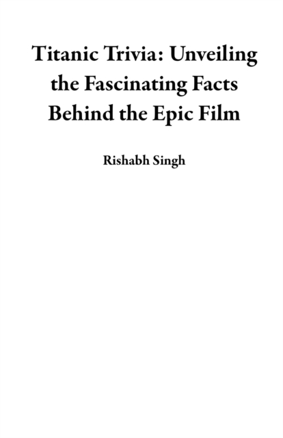 Titanic Trivia: Unveiling the Fascinating Facts Behind the Epic Film