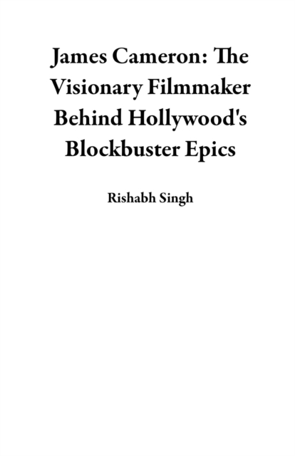 James Cameron: The Visionary Filmmaker Behind Hollywood's Blockbuster Epics