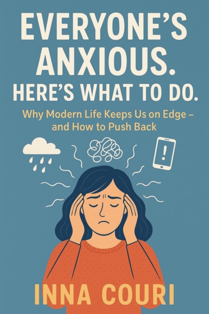 Everyone's Anxious. Here's What to Do.: Why Modern Life Keeps Us on Edge-and How to Push Back