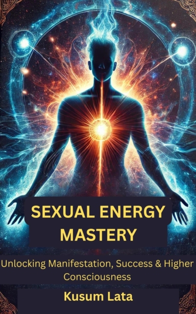 Sexual Energy Mastery: Unlocking Manifestation, Success & Higher Consciousness