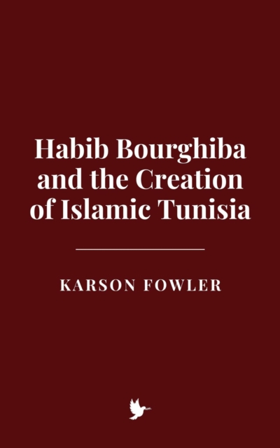 Habib Bourghiba and the Creation of Islamic Tunisia