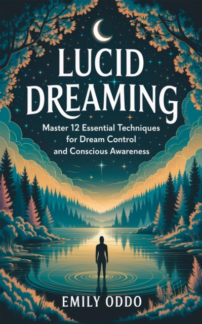 Lucid Dreaming: Master 12 Essential Techniques for Dream Control and Conscious Awareness