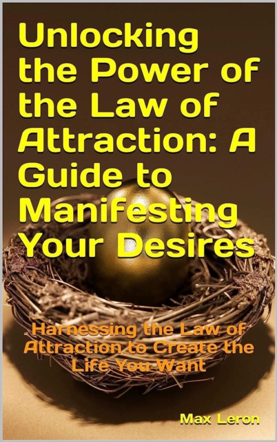 Unlocking the Power of the Law of Attraction: A Guide to Manifesting Your Desires