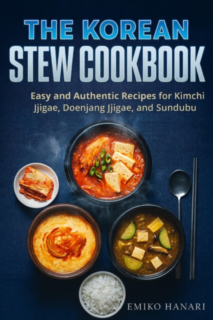 Korean Stew Cookbook: Easy and Authentic Recipes for Kimchi Jjigae, Doenjang Jjigae, and Sundubu