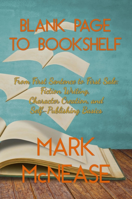 Blank Page to Book Shelf: From First Sentence to First Sale: Fiction Writing, Character Creation, and Self-Publishing Basics