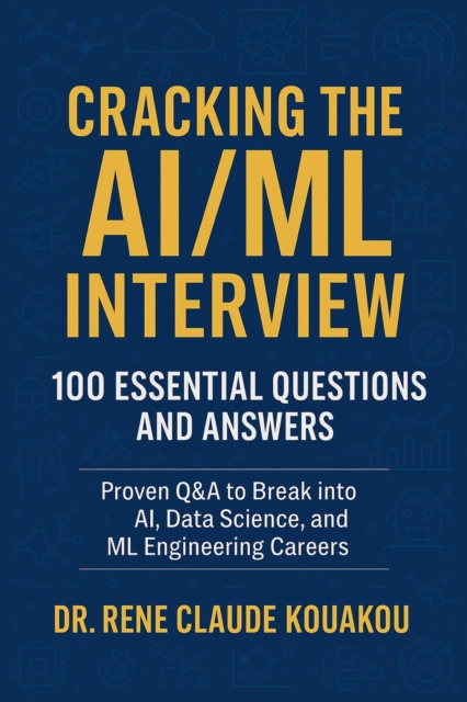 Cracking the AI/ML Interview : 100 Essential Questions and Answers: Proven Q&A to Break into AI, Data Science, and ML Engineering Careers