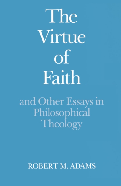 Virtue of Faith and Other Essays in Philosophical Theology